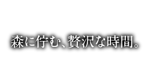 森に佇む、贅沢な時間。